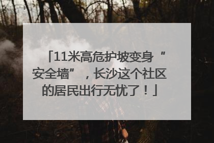 11米高危护坡变身“安全墙”，长沙这个社区的居民出行无忧了！