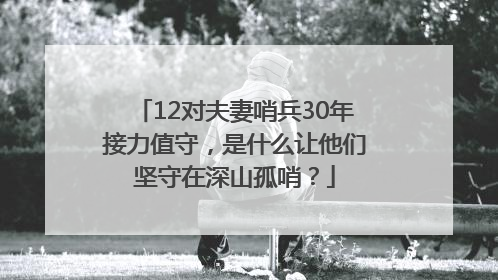 12对夫妻哨兵30年接力值守，是什么让他们坚守在深山孤哨？