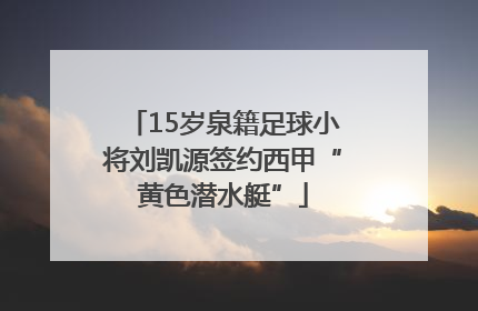 15岁泉籍足球小将刘凯源签约西甲“黄色潜水艇”