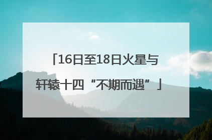16日至18日火星与轩辕十四“不期而遇”