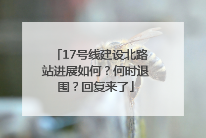 17号线建设北路站进展如何？何时退围？回复来了