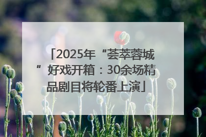 2025年“荟萃蓉城”好戏开箱：30余场精品剧目将轮番上演