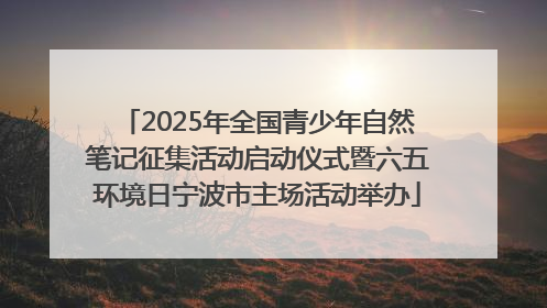2025年全国青少年自然笔记征集活动启动仪式暨六五环境日宁波市主场活动举办