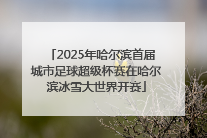 2025年哈尔滨首届城市足球超级杯赛在哈尔滨冰雪大世界开赛
