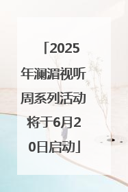 2025年澜湄视听周系列活动将于6月20日启动