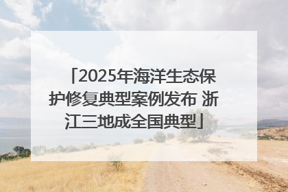2025年海洋生态保护修复典型案例发布 浙江三地成全国典型