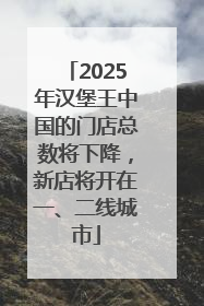 2025年汉堡王中国的门店总数将下降，新店将开在一、二线城市