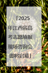 2025年江西省高考志愿填报现场咨询会即将启幕