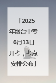 2025年烟台中考6月13日开考，考点安排公布