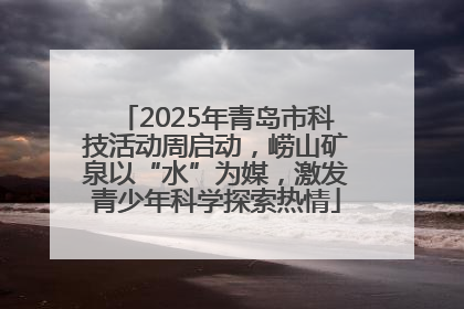 2025年青岛市科技活动周启动，崂山矿泉以“水”为媒，激发青少年科学探索热情