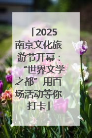 2025南京文化旅游节开幕：“世界文学之都”用百场活动等你打卡