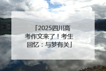 2025四川高考作文来了！考生回忆：与梦有关