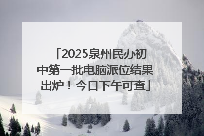 2025泉州民办初中第一批电脑派位结果出炉！今日下午可查