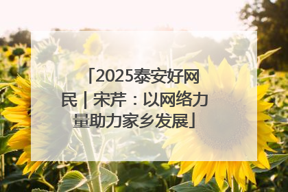 2025泰安好网民｜宋芹：以网络力量助力家乡发展