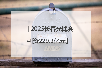 2025长春光博会引资229.3亿元