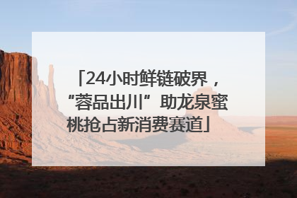 24小时鲜链破界，“蓉品出川”助龙泉蜜桃抢占新消费赛道