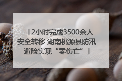 2小时完成3500余人安全转移 湖南桃源县防汛避险实现“零伤亡”