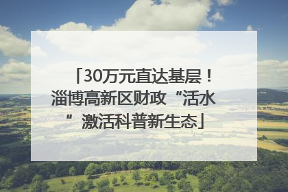 30万元直达基层！淄博高新区财政“活水”激活科普新生态
