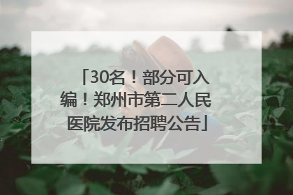 30名！部分可入编！郑州市第二人民医院发布招聘公告