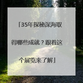 35年探秘深海取得哪些成就？跟着这个展览来了解
