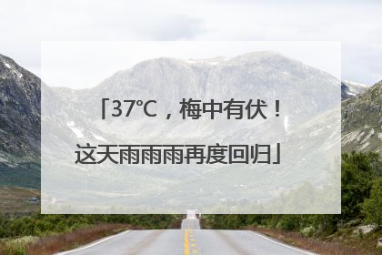 37℃，梅中有伏！这天雨雨雨再度回归