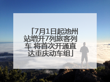 7月1日起池州站增开7列旅客列车 将首次开通直达重庆动车组
