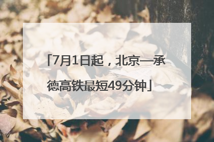 7月1日起，北京—承德高铁最短49分钟