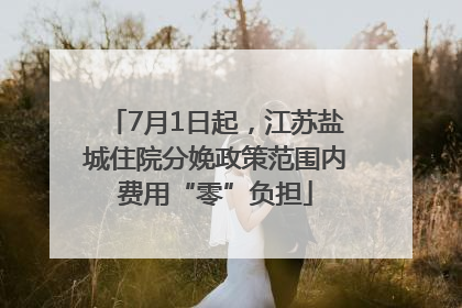 7月1日起，江苏盐城住院分娩政策范围内费用“零”负担