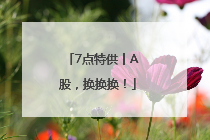 7点特供丨A股，换换换！
