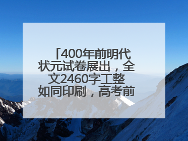 400年前明代状元试卷展出，全文2460字工整如同印刷，高考前预约参观火爆