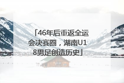 46年后重返全运会决赛圈，湖南U18男足创造历史
