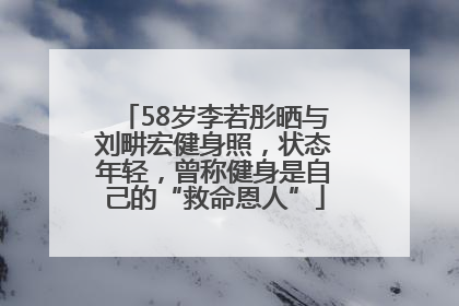58岁李若彤晒与刘畊宏健身照，状态年轻，曾称健身是自己的“救命恩人”