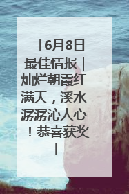 6月8日最佳情报｜灿烂朝霞红满天，溪水潺潺沁人心！恭喜获奖