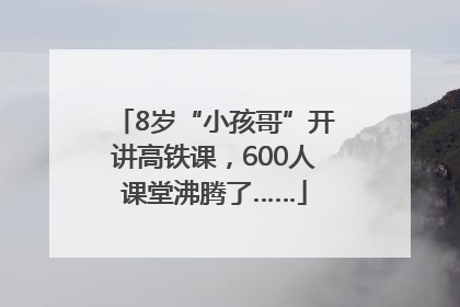 8岁“小孩哥”开讲高铁课，600人课堂沸腾了……