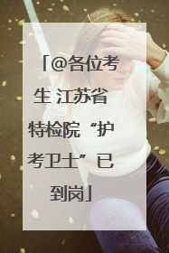 @各位考生 江苏省特检院“护考卫士”已到岗