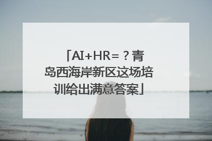 AI+HR=？青岛西海岸新区这场培训给出满意答案