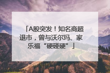 A股突发！知名商超退市，曾与沃尔玛、家乐福“硬碰硬”