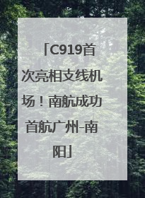 C919首次亮相支线机场！南航成功首航广州-南阳