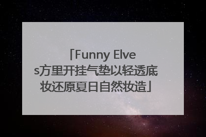 Funny Elves方里开挂气垫以轻透底妆还原夏日自然妆造