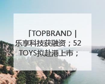 TOPBRAND｜乐享科技获融资；52TOYS拟赴港上市；Gentle Monster合作谷歌；Valentino传播官离职