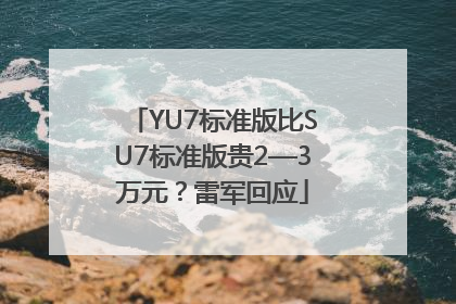 YU7标准版比SU7标准版贵2—3万元？雷军回应