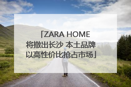 ZARA HOME将撤出长沙 本土品牌以高性价比抢占市场